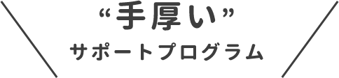 手厚いサポートプログラム